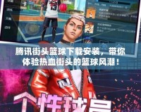 騰訊街頭籃球下載安裝，帶你體驗熱血街頭的籃球風潮！