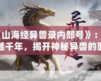 《山海經異獸錄內部號》：穿越千年，揭開神秘異獸的面紗