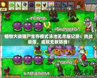 植物大戰僵尸生存模式泳池無盡版記錄：挑戰極限，成就無敵防線！