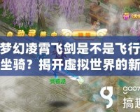 夢幻凌霄飛劍是不是飛行坐騎？揭開虛擬世界的新玩法