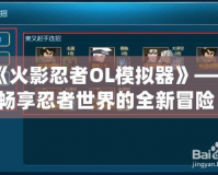 《火影忍者OL模擬器》——暢享忍者世界的全新冒險！