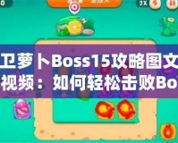 保衛蘿卜Boss15攻略圖文詳解視頻：如何輕松擊敗Boss，順利通關