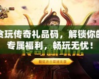 貪玩傳奇禮品碼，解鎖你的專屬福利，暢玩無憂！