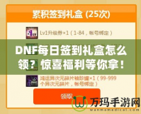DNF每日簽到禮盒怎么領(lǐng)？驚喜福利等你拿！
