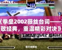 《拳皇2002薇絲臺詞——致敬經典，重溫精彩對決》