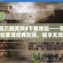 真三國無雙4下載地址——帶你重溫經典戰場，暢享無雙體驗！