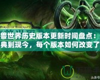 魔獸世界歷史版本更新時間盤點：從經典到現今，每個版本如何改變了這個魔幻世界