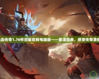 熱血傳奇1.76懷舊版官網(wǎng)電腦版——重溫經(jīng)典，感受傳奇激情！