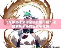 飛車手游未來時空皮膚值不值？深度解析未來時空套裝花費