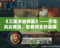 《三國志戰棋版》——千年風云再現，智勇雙全的戰棋體驗