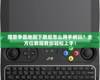 魔獸爭(zhēng)霸地圖下載后怎么用手柄玩？全方位教程教你輕松上手！