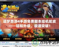 造夢西游4手游免費腳本掛機蛇皮——輕松升級，極速突破！