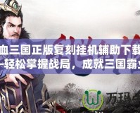 熱血三國正版復刻掛機輔助下載——輕松掌握戰局，成就三國霸業