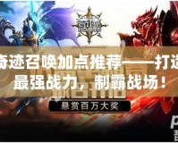 奇跡召喚加點推薦——打造最強戰(zhàn)力，制霸戰(zhàn)場！