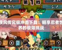 疾風傳究極沖擊下載：暢享忍者世界的極限挑戰