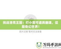 挑戰洛克王國：打小奧可道具幽魂，征服奇幻世界！