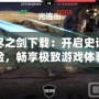 無盡之劍下載：開啟史詩冒險，暢享極致游戲體驗