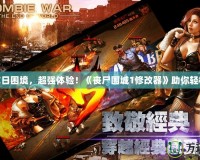 破解末日困境，超強體驗！《喪尸圍城1修改器》助你輕松暢玩