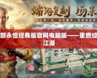 新天龍八部永恒經典版官網電腦版——重燃經典，暢享江湖