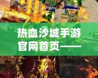 熱血沙城手游官網首頁——重燃激情，開啟傳奇冒險之旅！