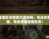 鬼屋魔影攻略圖文游俠網：挑戰恐怖極限，帶你走進驚悚世界！