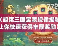 《胡萊三國寶藏規律揭秘：讓你快速獲得豐厚獎勵》