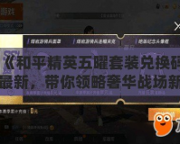 《和平精英五曜套裝兌換碼最新，帶你領略奢華戰場新風采》