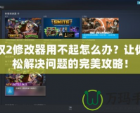 王權(quán)2修改器用不起怎么辦？讓你輕松解決問題的完美攻略！