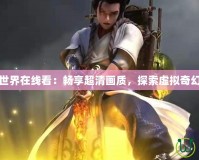 完美世界在線看：暢享超清畫質(zhì)，探索虛擬奇幻世界