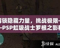解鎖隱藏力量，挑戰極限——PSP虹吸戰士羅根之影秘籍