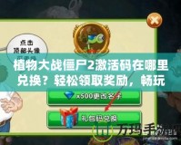 植物大戰僵尸2激活碼在哪里兌換？輕松領取獎勵，暢玩游戲！