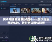 傳奇加速器免費版官網——暢享高速游戲體驗，輕松突破網絡瓶頸