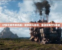 CF毀滅都市單機版：極限戰斗體驗，重溫經典FPS巔峰