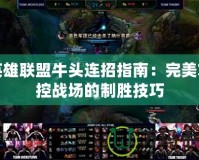 英雄聯盟牛頭連招指南：完美掌控戰場的制勝技巧