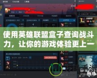 使用英雄聯盟盒子查詢戰斗力，讓你的游戲體驗更上一層樓