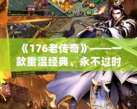 《176老傳奇》——一款重溫經典、永不過時的游戲傳奇