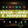 游戲藏寶灣論壇網——游戲愛好者的天堂，尋找你的游戲寶藏