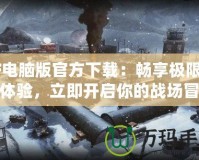 CF電腦版官方下載：暢享極限射擊體驗，立即開啟你的戰場冒險