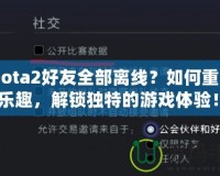 《Dota2好友全部離線？如何重拾游戲樂趣，解鎖獨特的游戲體驗！》