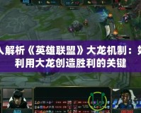 深入解析《英雄聯盟》大龍機制：如何利用大龍創造勝利的關鍵