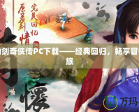 新仙劍奇?zhèn)b傳PC下載——經(jīng)典回歸，暢享冒險之旅
