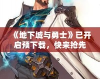 《地下城與勇士》已開啟預(yù)下載，快來搶先體驗(yàn)全新冒險！