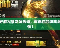 穿越火線(xiàn)龍嘯活動(dòng)，燃爆你的游戲激情！