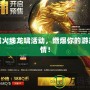 穿越火線龍嘯活動，燃爆你的游戲激情！