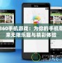 360手機游戲：為你的手機帶來無限樂趣與精彩體驗