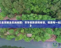 《漢之云全攻略含支線地圖：盡享極致游戲體驗，探索每一處隱藏秘境》