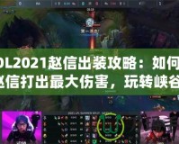 LOL2021趙信出裝攻略：如何用趙信打出最大傷害，玩轉峽谷！