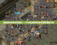 發現原始傳奇論壇網站：一個為熱血傳奇玩家打造的理想天堂