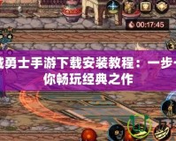 地下城勇士手游下載安裝教程：一步一步帶你暢玩經典之作