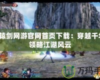 軒轅劍網(wǎng)游官網(wǎng)首頁下載：穿越千年，領略江湖風云